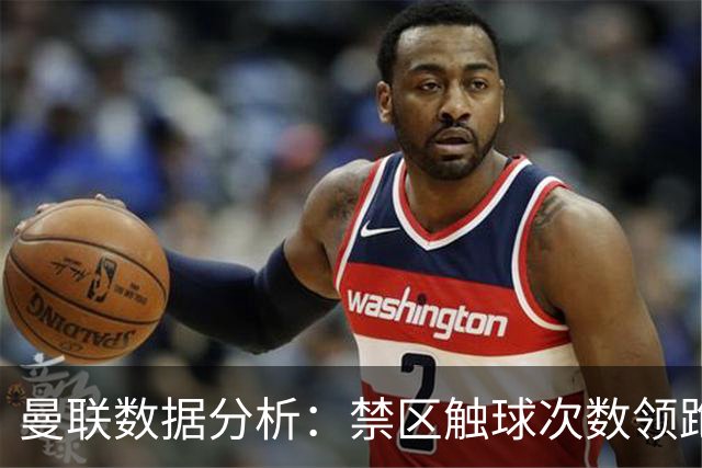 曼联数据分析：禁区触球次数领跑英超，卡里克仍需信心
