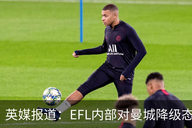 英媒报道：EFL内部对曼城降级态度分歧，有球队盼望收益